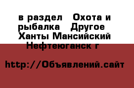  в раздел : Охота и рыбалка » Другое . Ханты-Мансийский,Нефтеюганск г.